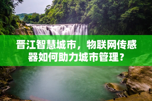 晋江智慧城市，物联网传感器如何助力城市管理？