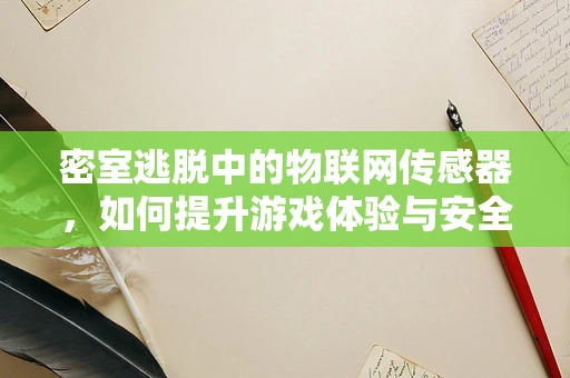 密室逃脱中的物联网传感器，如何提升游戏体验与安全保障？