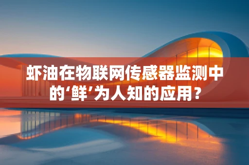 虾油在物联网传感器监测中的‘鲜’为人知的应用？