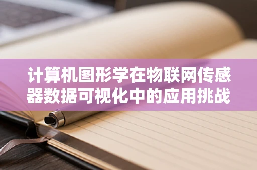 计算机图形学在物联网传感器数据可视化中的应用挑战