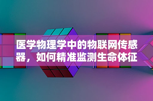 医学物理学中的物联网传感器，如何精准监测生命体征？