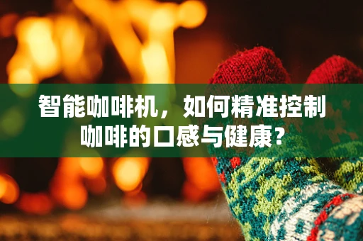 智能咖啡机，如何精准控制咖啡的口感与健康？