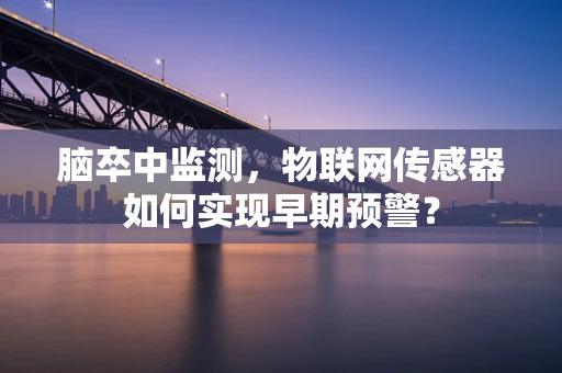 脑卒中监测，物联网传感器如何实现早期预警？