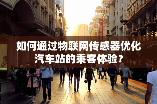 如何通过物联网传感器优化汽车站的乘客体验？