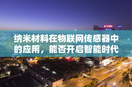 纳米材料在物联网传感器中的应用，能否开启智能时代的新篇章？