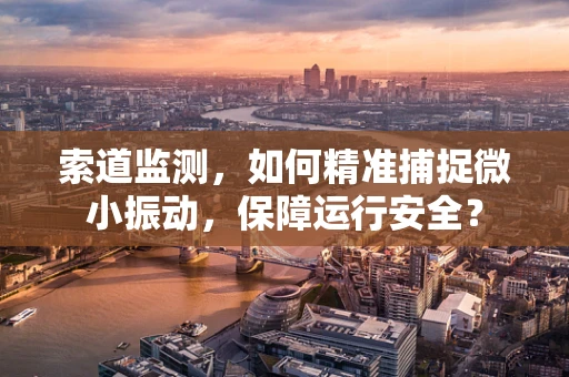 索道监测，如何精准捕捉微小振动，保障运行安全？