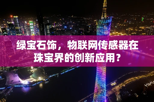 绿宝石饰，物联网传感器在珠宝界的创新应用？