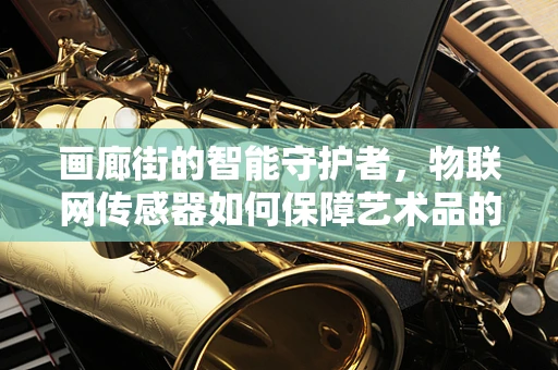 画廊街的智能守护者，物联网传感器如何保障艺术品的安危？