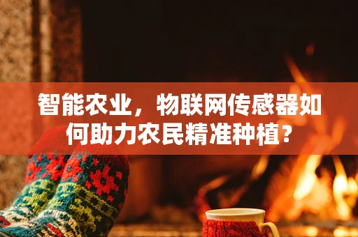 智能农业，物联网传感器如何助力农民精准种植？