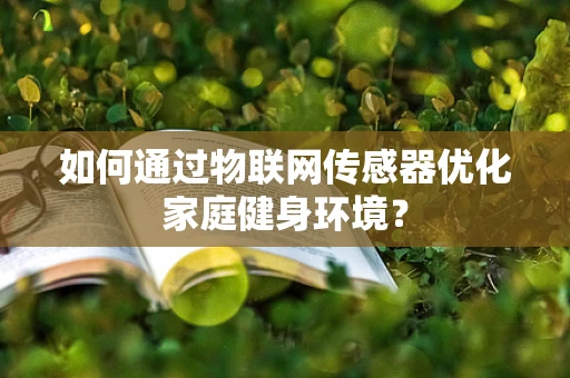 如何通过物联网传感器优化家庭健身环境？