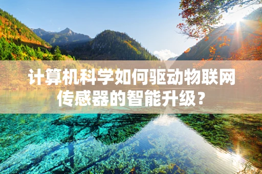 计算机科学如何驱动物联网传感器的智能升级？
