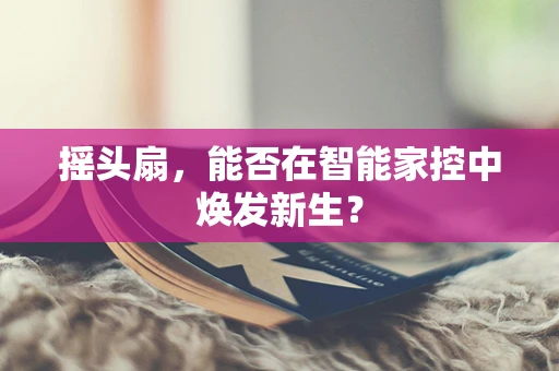 摇头扇，能否在智能家控中焕发新生？