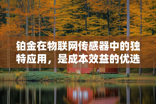 铂金在物联网传感器中的独特应用，是成本效益的优选吗？