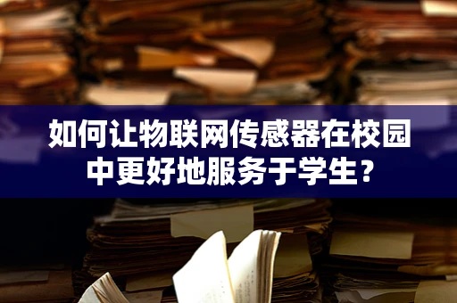 如何让物联网传感器在校园中更好地服务于学生？