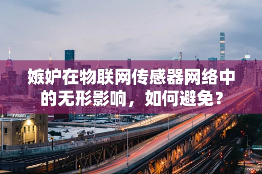 嫉妒在物联网传感器网络中的无形影响，如何避免？