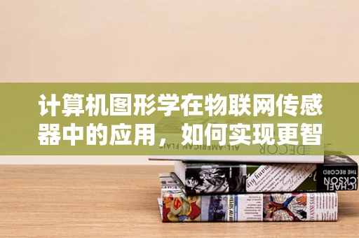 计算机图形学在物联网传感器中的应用，如何实现更智能的视觉感知？