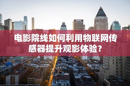 电影院线如何利用物联网传感器提升观影体验？