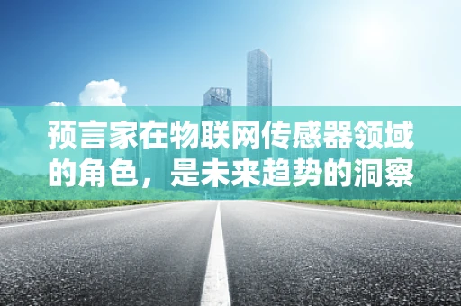 预言家在物联网传感器领域的角色，是未来趋势的洞察者还是数据解读的先知？