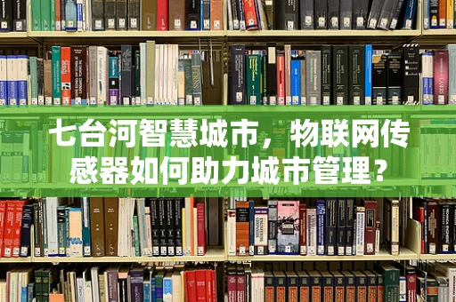 七台河智慧城市，物联网传感器如何助力城市管理？