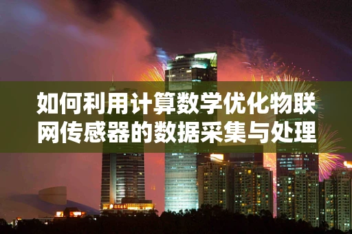 如何利用计算数学优化物联网传感器的数据采集与处理？