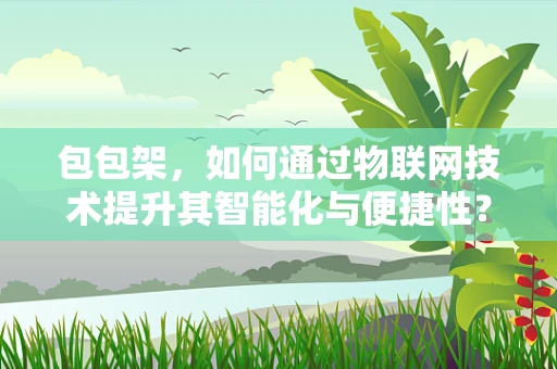 包包架，如何通过物联网技术提升其智能化与便捷性？
