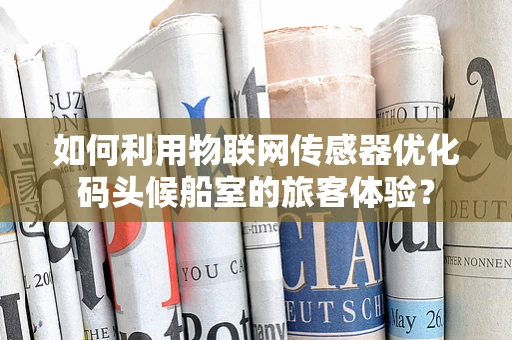 如何利用物联网传感器优化码头候船室的旅客体验？