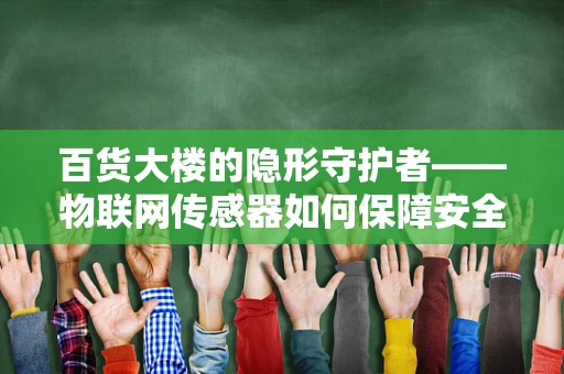 百货大楼的隐形守护者——物联网传感器如何保障安全与效率？