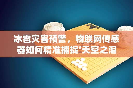 冰雹灾害预警，物联网传感器如何精准捕捉‘天空之泪’？