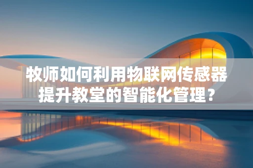 牧师如何利用物联网传感器提升教堂的智能化管理？