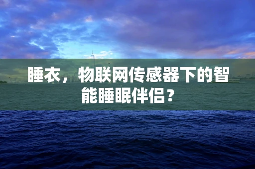 睡衣，物联网传感器下的智能睡眠伴侣？
