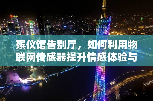 殡仪馆告别厅，如何利用物联网传感器提升情感体验与效率？