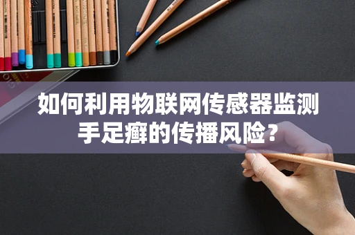 如何利用物联网传感器监测手足癣的传播风险？