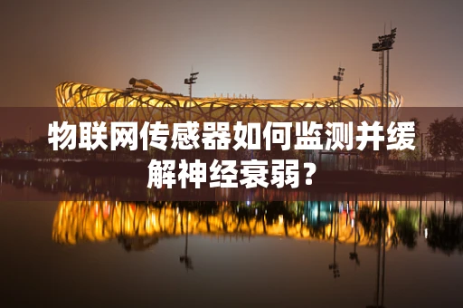 物联网传感器如何监测并缓解神经衰弱？