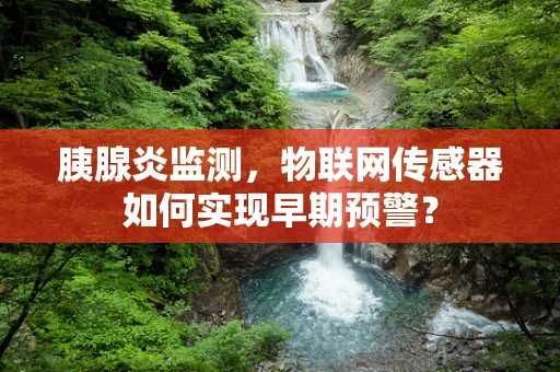 胰腺炎监测，物联网传感器如何实现早期预警？