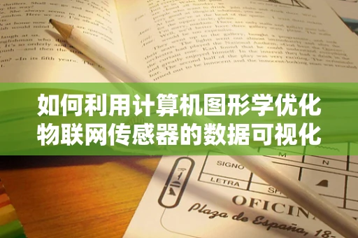 如何利用计算机图形学优化物联网传感器的数据可视化？