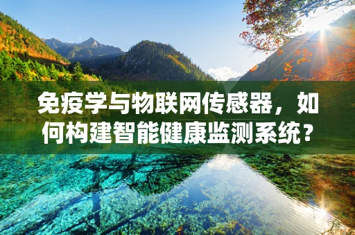 免疫学与物联网传感器，如何构建智能健康监测系统？