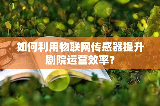 如何利用物联网传感器提升剧院运营效率？