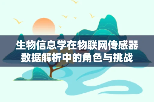 生物信息学在物联网传感器数据解析中的角色与挑战