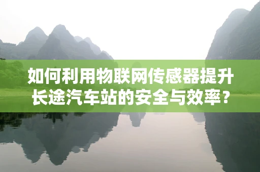 如何利用物联网传感器提升长途汽车站的安全与效率？