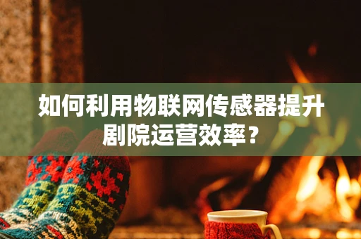 如何利用物联网传感器提升剧院运营效率？