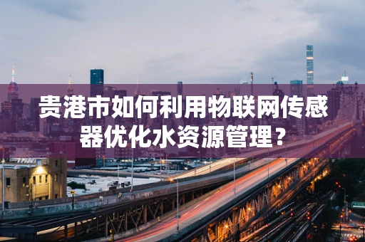 贵港市如何利用物联网传感器优化水资源管理？
