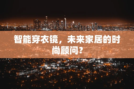 智能穿衣镜，未来家居的时尚顾问？