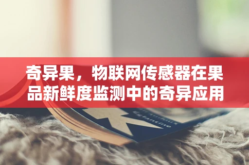 奇异果，物联网传感器在果品新鲜度监测中的奇异应用？