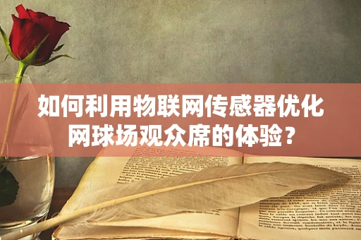 如何利用物联网传感器优化网球场观众席的体验？