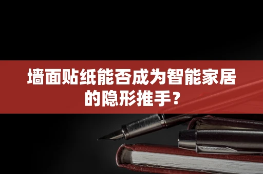 墙面贴纸能否成为智能家居的隐形推手？