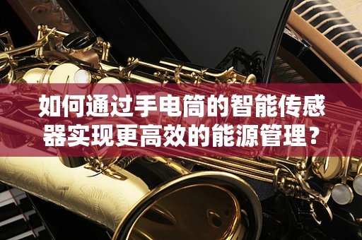 如何通过手电筒的智能传感器实现更高效的能源管理？