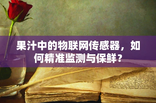 果汁中的物联网传感器，如何精准监测与保鲜？