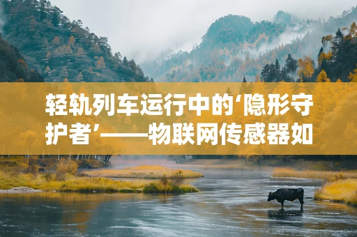 轻轨列车运行中的‘隐形守护者’——物联网传感器如何保障安全？