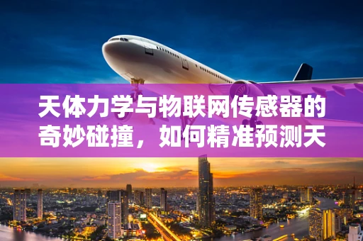 天体力学与物联网传感器的奇妙碰撞，如何精准预测天文事件？