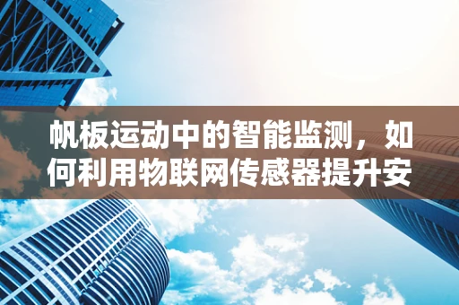 帆板运动中的智能监测，如何利用物联网传感器提升安全与效率？